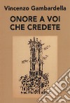 Onore a voi che credete libro di Gambardella Vincenzo