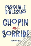 Chopin mi sorride libro di D'Alessio Pasquale