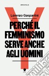 Perché il femminismo serve anche agli uomini. Nuova ediz. libro di Gasparrini Lorenzo