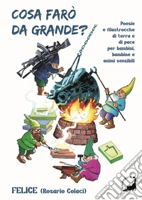 Cosa farò da grande? Poesie e filastrocche di terra e di pace per bambini, bambine e animi curiosi libro
