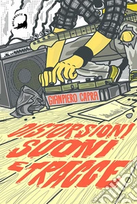 Distorsioni suoni e tracce. Columns, storie e playlist dalla scena hardcore punk italiana degli anni '90 libro