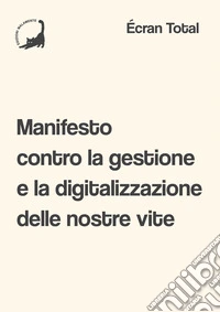 Manifesto contro la gestione e la digitalizzazione delle nostre vite libro
