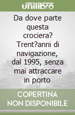 Da dove parte questa crociera? Trent?anni di navigazione, dal 1995, senza mai attraccare in porto libro
