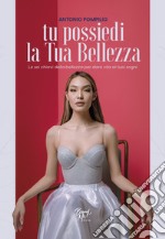 Tu possiedi la tua bellezza. Le sei chiavi della bellezza per dare vita ai tuoi sogni libro