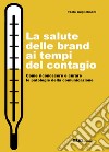 La salute delle brand ai tempi del contagio. Come riconoscere e curare le patologie della comunicazione libro di Guglielmoni Paolo