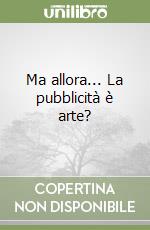 Ma allora... La pubblicità è arte? libro