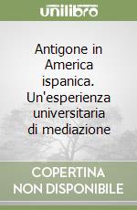 Antigone in America ispanica. Un'esperienza universitaria di mediazione libro