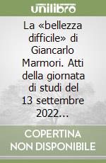 La «bellezza difficile» di Giancarlo Marmori. Atti della giornata di studi del 13 settembre 2022 Università Cattolica del Sacro Cuore, Milano libro