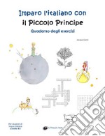 Imparo l'italiano con il Piccolo Principe. Quaderno degli esercizi. Per studenti di lingua italiana di livello intermedio B2 libro