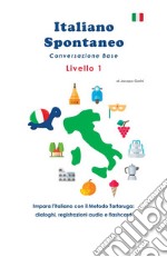 Italiano spontaneo. Livello 1. Conversazione base. Impara l'italiano con il Metodo Tartaruga: dialoghi, registrazioni audio e flashcard libro