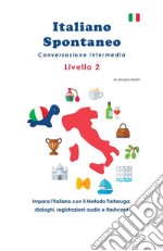 Italiano spontaneo. Livello 2. Conversazione intermedia. Impara l'italiano con il Metodo Tartaruga: dialoghi, registrazioni audio e flashcard libro