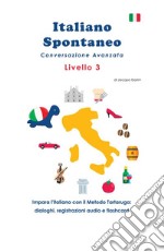 Italiano spontaneo. Livello 3. Conversazione avanzata. Impara l'italiano con il Metodo Tartaruga: dialoghi, registrazioni audio e flashcard libro