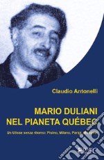 Mario Duliani nel pianeta Québec. Un Ulisse senza ritorno: Pisino, Milano, Parigi, Montréal libro