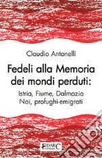 Fedeli alla memoria dei mondi perduti. Istria, Fiume, Dalmazia libro