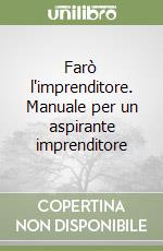 Farò l'imprenditore. Manuale per un aspirante imprenditore libro