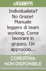 Individualista? No Grazie! Manuale leggero di team working. Come lavorare in gruppo. Un approccio umanistico per la valorizzazione delle risorse umane nelle aziende libro