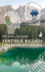 Ventidue ricordi e una bottiglietta d'acqua. Nuova ediz. libro