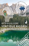 Ventidue ricordi e una bottiglietta d'acqua. Nuova ediz. libro