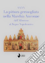 La pittura germogliata nella Marchia Anconae dall'Albornoz al Regno Napoleonico. Ediz. illustrata