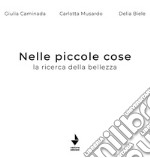 Nelle piccole cose. La ricerca della bellezza. Ediz. illustrata libro