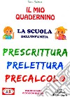 Il mio quadernino. Prescrittura. Prelettura. Precalcolo libro