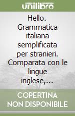 Hello. Grammatica italiana semplificata per stranieri. Comparata con le lingue inglese, francese, spagnolo libro