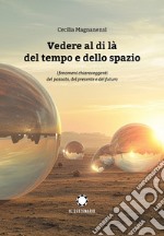 Vedere al di là del tempo e dello spazio. I fenomeni chiaroveggenti del passato, del presente e del futuro