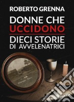 Donne che uccidono: dieci storie di avvelenatrici libro