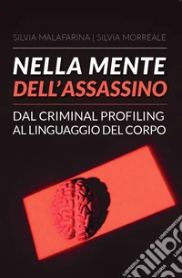 Nella mente dell'assassino. Dal criminal profiling al linguaggio del corpo libro