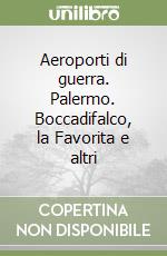 Aeroporti di guerra. Palermo. Boccadifalco, la Favorita e altri libro