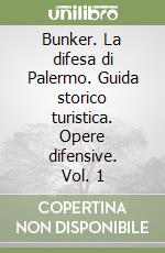 Bunker. La difesa di Palermo. Guida storico turistica. Opere difensive. Vol. 1 libro