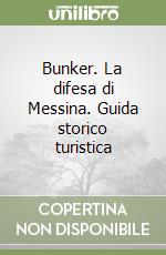 Bunker. La difesa di Messina. Guida storico turistica libro