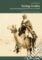 Seeing Arabia. The personal photographs of Lawrence of Arabia. Ediz. illustrata libro