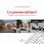 Un percorso del fare 5. Il rapporto tra città, paesaggi storici urbani e architettura libro