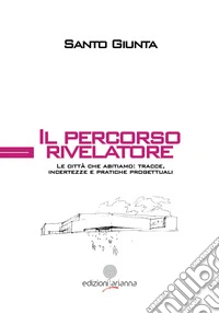 Il percorso rivelatore. Le città che abitiamo: tracce, incertezze e pratiche progettuali libro