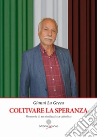 Coltivare la speranza. Memorie di un sindacalista cattolico libro