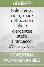 Sole, terra, cielo, mare nell'azzurro infinito d'argentee stelle Francesco d'Assisi alla Porziuncola libro