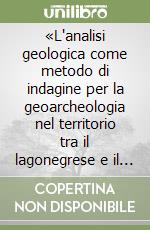 «L'analisi geologica come metodo di indagine per la geoarcheologia nel territorio tra il lagonegrese e il golfo di Policastro» libro