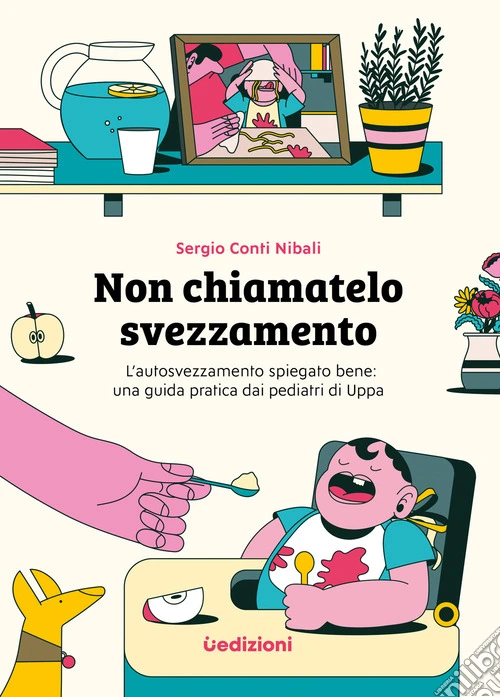 Non chiamatelo svezzamento. L'autosvezzamento spiegato bene: una guida pratica dai pediatri di Uppa