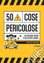 50 cose pericolose... da provare prima di diventare grandi libro