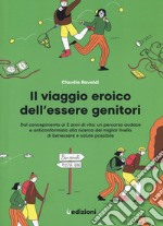 Il viaggio eroico dell'essere genitori. Dal concepimento ai 2 anni di vita: un percorso audace e anticonformista alla ricerca del miglior livello di benessere e salute possibile libro