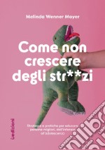 Come non crescere degli str**zi. Strategie e pratiche per educare persone migliori, dall'infanzia all'adolescenza