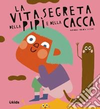 La vita segreta della pipì e della cacca. Ediz. a colori libro