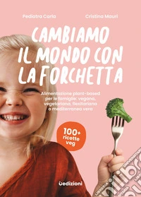 Cambiamo il mondo con la forchetta. Alimentazione plant-based per le famiglie: vegana, vegetariana, flexitariana o mediterranea vera libro