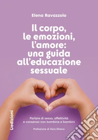 Il corpo, le emozioni, l'amore: una guida all'educazione sessuale. Parlare di sesso, affettività e consenso con bambine e bambini libro