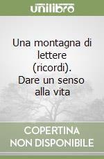 Una montagna di lettere (ricordi). Dare un senso alla vita libro