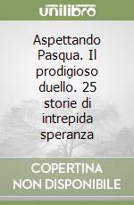 Aspettando Pasqua. Il prodigioso duello. 25 storie di intrepida speranza libro