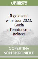 Il golosario wine tour 2023. Guida all'enoturismo italiano libro