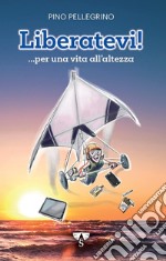 Liberatevi! ...per una vita all'altezza libro