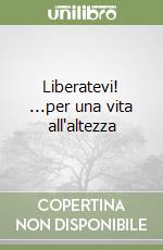 Liberatevi! ...per una vita all'altezza libro